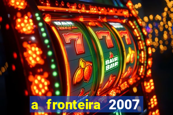 a fronteira 2007 filme completo download